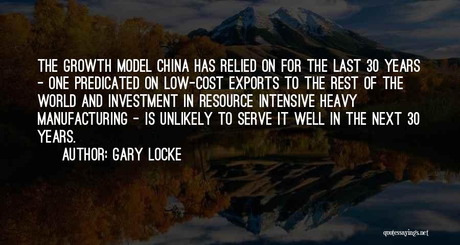 Gary Locke Quotes: The Growth Model China Has Relied On For The Last 30 Years - One Predicated On Low-cost Exports To The