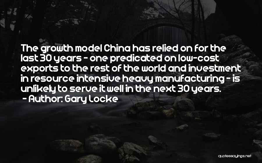 Gary Locke Quotes: The Growth Model China Has Relied On For The Last 30 Years - One Predicated On Low-cost Exports To The