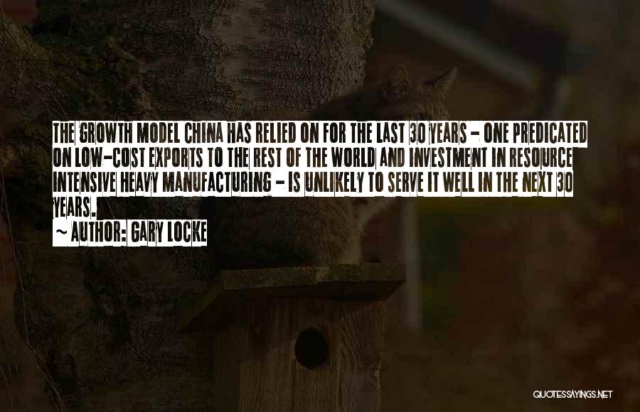 Gary Locke Quotes: The Growth Model China Has Relied On For The Last 30 Years - One Predicated On Low-cost Exports To The