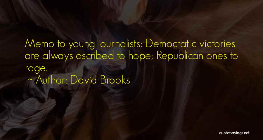 David Brooks Quotes: Memo To Young Journalists: Democratic Victories Are Always Ascribed To Hope; Republican Ones To Rage.