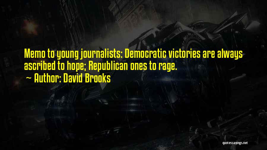 David Brooks Quotes: Memo To Young Journalists: Democratic Victories Are Always Ascribed To Hope; Republican Ones To Rage.