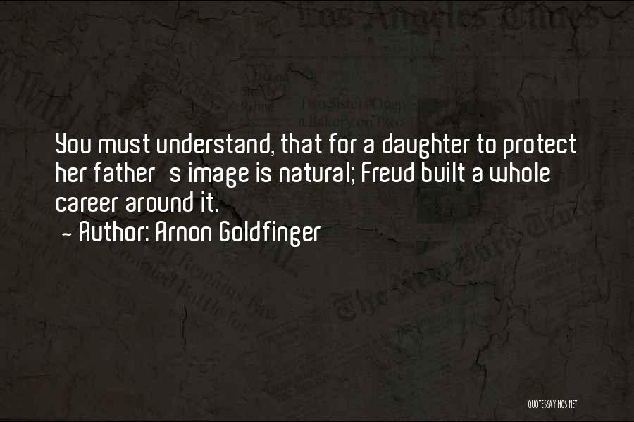 Arnon Goldfinger Quotes: You Must Understand, That For A Daughter To Protect Her Father's Image Is Natural; Freud Built A Whole Career Around