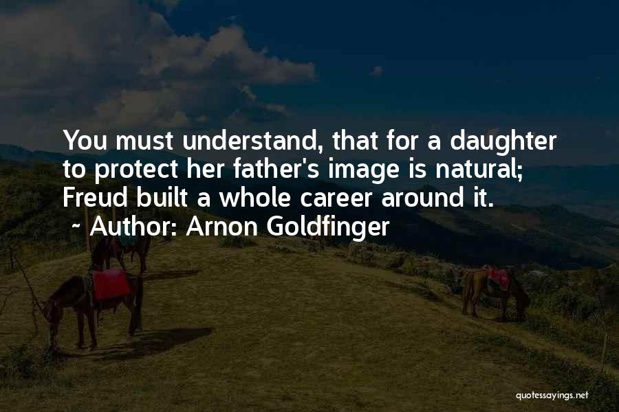 Arnon Goldfinger Quotes: You Must Understand, That For A Daughter To Protect Her Father's Image Is Natural; Freud Built A Whole Career Around