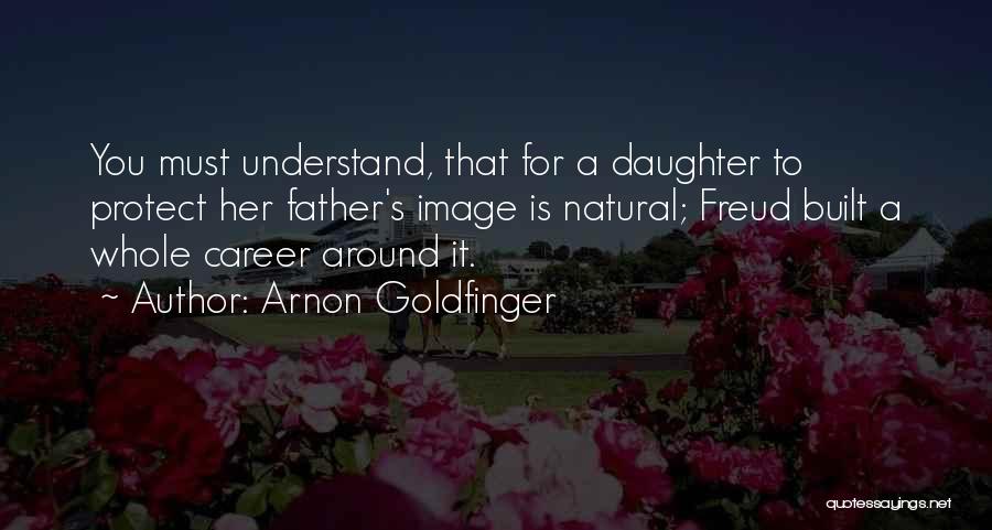 Arnon Goldfinger Quotes: You Must Understand, That For A Daughter To Protect Her Father's Image Is Natural; Freud Built A Whole Career Around