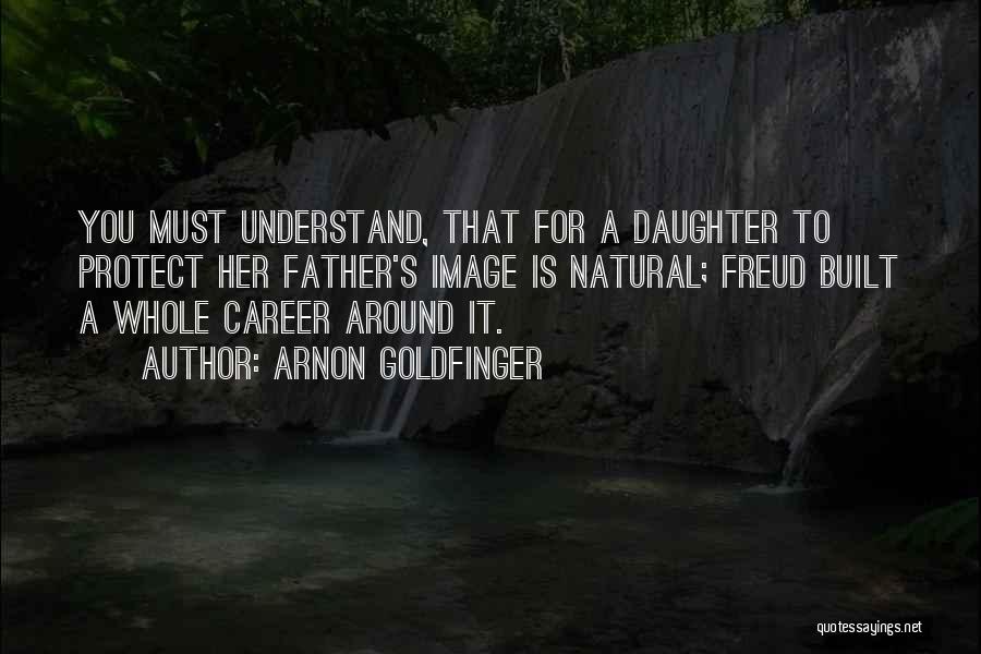 Arnon Goldfinger Quotes: You Must Understand, That For A Daughter To Protect Her Father's Image Is Natural; Freud Built A Whole Career Around