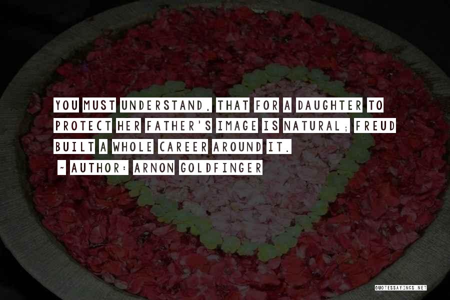Arnon Goldfinger Quotes: You Must Understand, That For A Daughter To Protect Her Father's Image Is Natural; Freud Built A Whole Career Around
