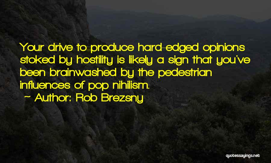 Rob Brezsny Quotes: Your Drive To Produce Hard-edged Opinions Stoked By Hostility Is Likely A Sign That You've Been Brainwashed By The Pedestrian
