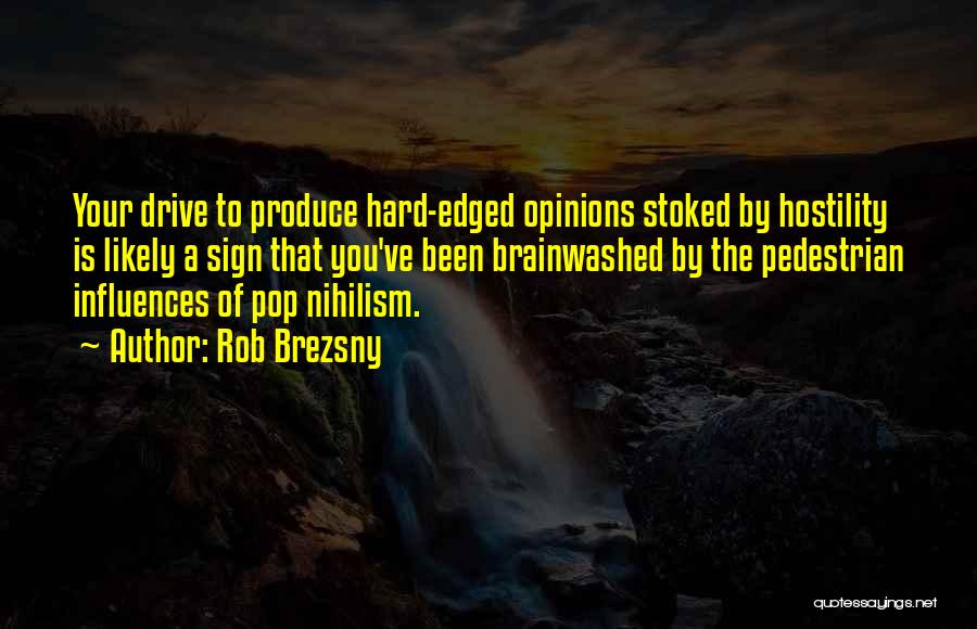 Rob Brezsny Quotes: Your Drive To Produce Hard-edged Opinions Stoked By Hostility Is Likely A Sign That You've Been Brainwashed By The Pedestrian