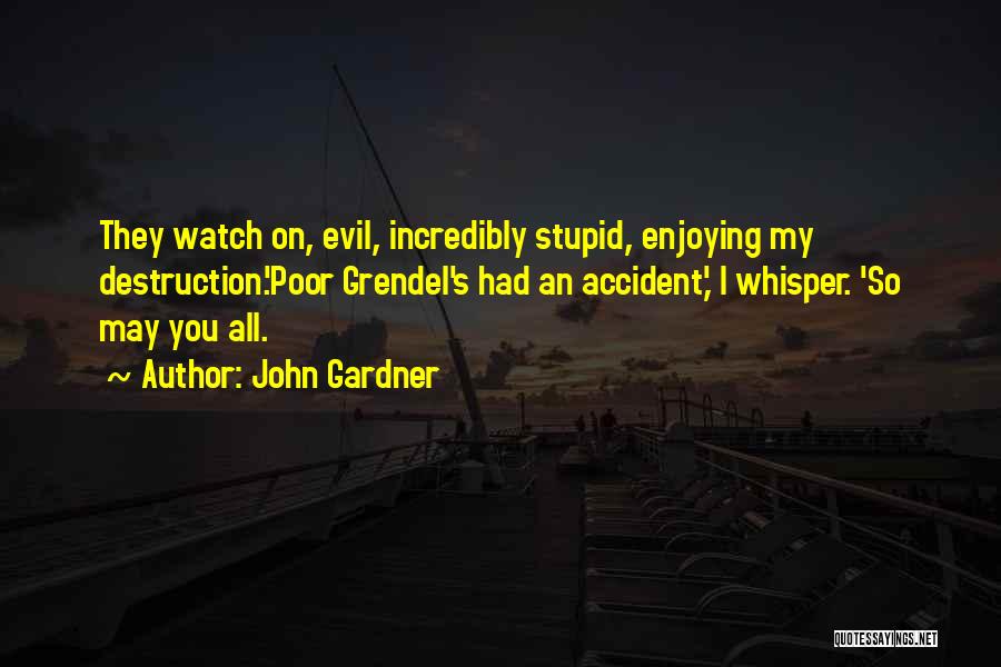 John Gardner Quotes: They Watch On, Evil, Incredibly Stupid, Enjoying My Destruction.'poor Grendel's Had An Accident,' I Whisper. 'so May You All.