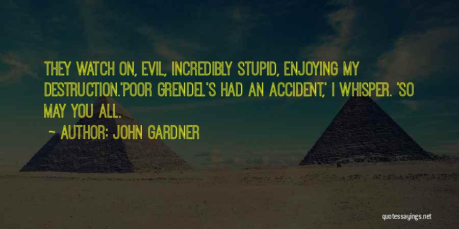 John Gardner Quotes: They Watch On, Evil, Incredibly Stupid, Enjoying My Destruction.'poor Grendel's Had An Accident,' I Whisper. 'so May You All.