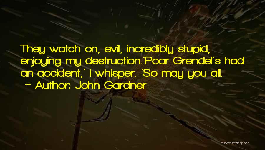 John Gardner Quotes: They Watch On, Evil, Incredibly Stupid, Enjoying My Destruction.'poor Grendel's Had An Accident,' I Whisper. 'so May You All.