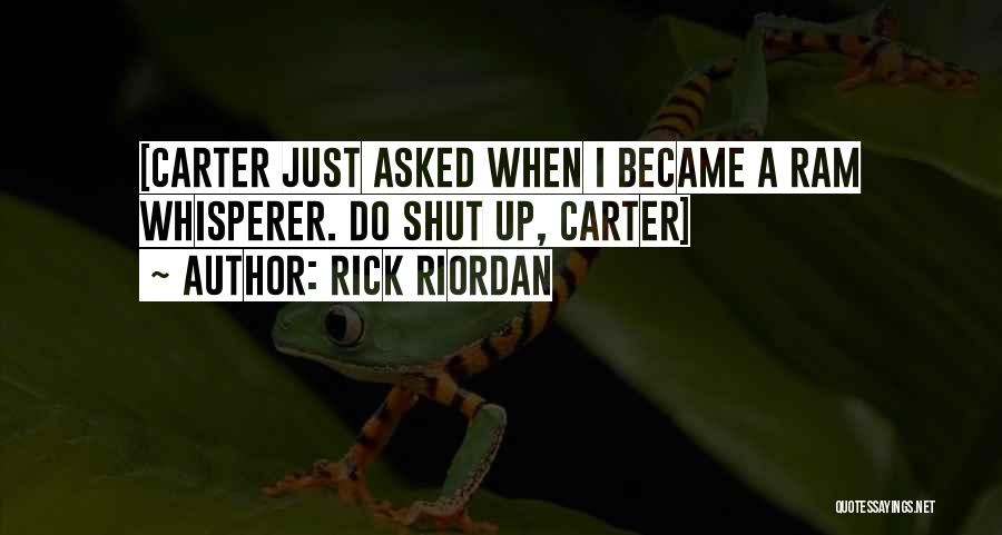 Rick Riordan Quotes: [carter Just Asked When I Became A Ram Whisperer. Do Shut Up, Carter]