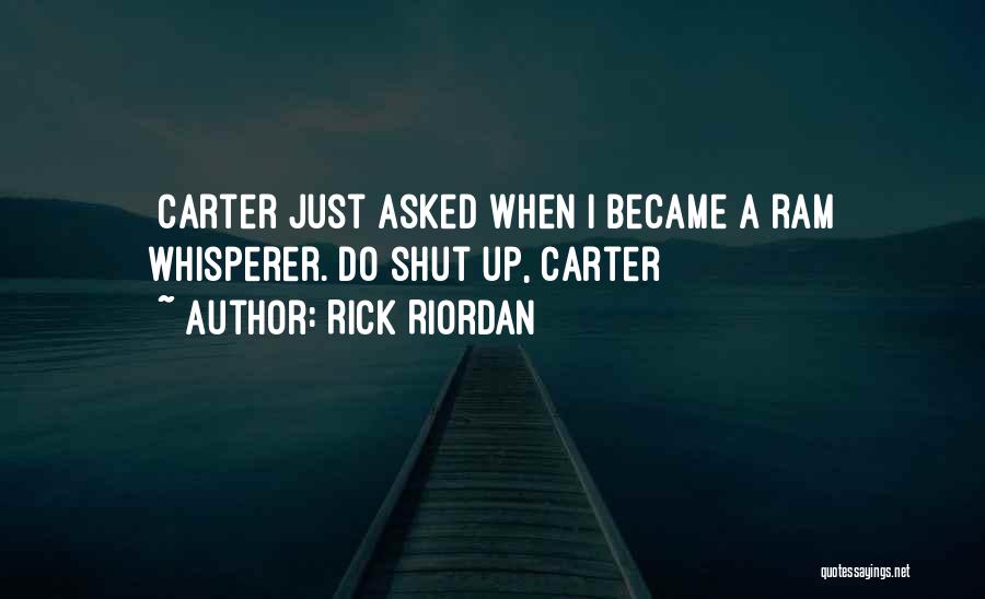Rick Riordan Quotes: [carter Just Asked When I Became A Ram Whisperer. Do Shut Up, Carter]