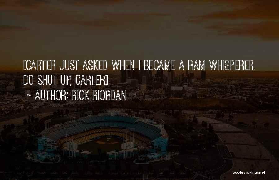 Rick Riordan Quotes: [carter Just Asked When I Became A Ram Whisperer. Do Shut Up, Carter]