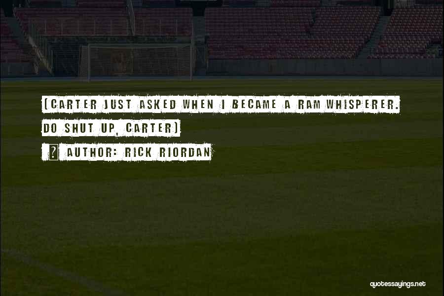 Rick Riordan Quotes: [carter Just Asked When I Became A Ram Whisperer. Do Shut Up, Carter]