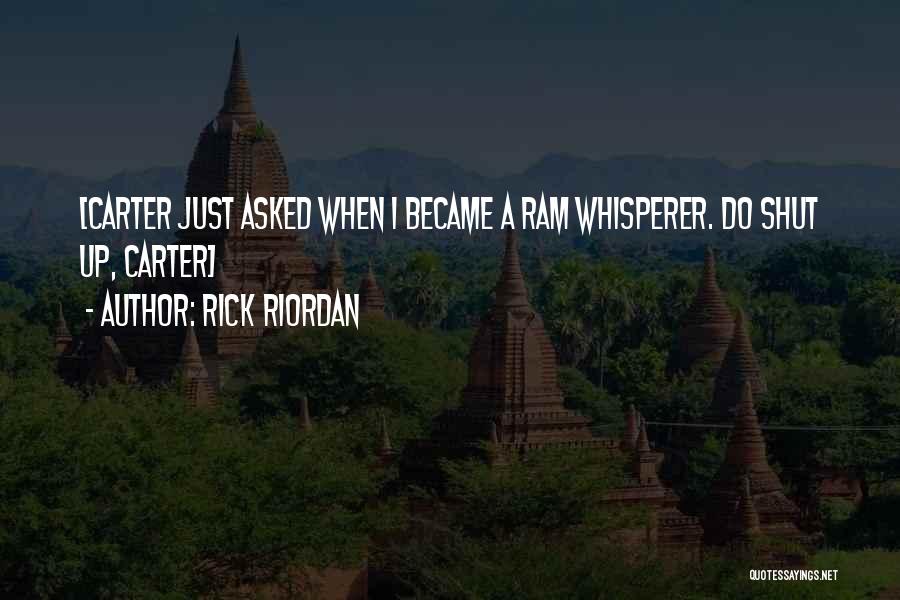 Rick Riordan Quotes: [carter Just Asked When I Became A Ram Whisperer. Do Shut Up, Carter]