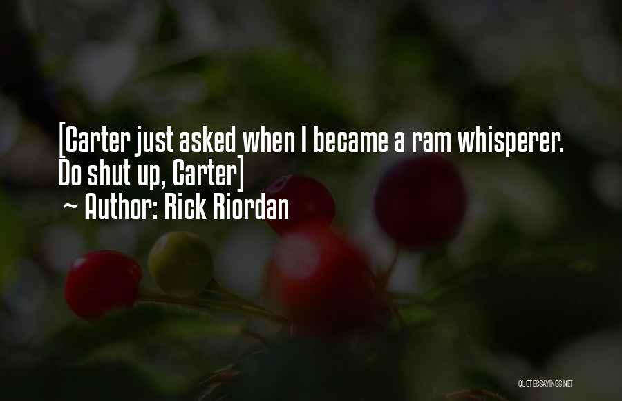 Rick Riordan Quotes: [carter Just Asked When I Became A Ram Whisperer. Do Shut Up, Carter]