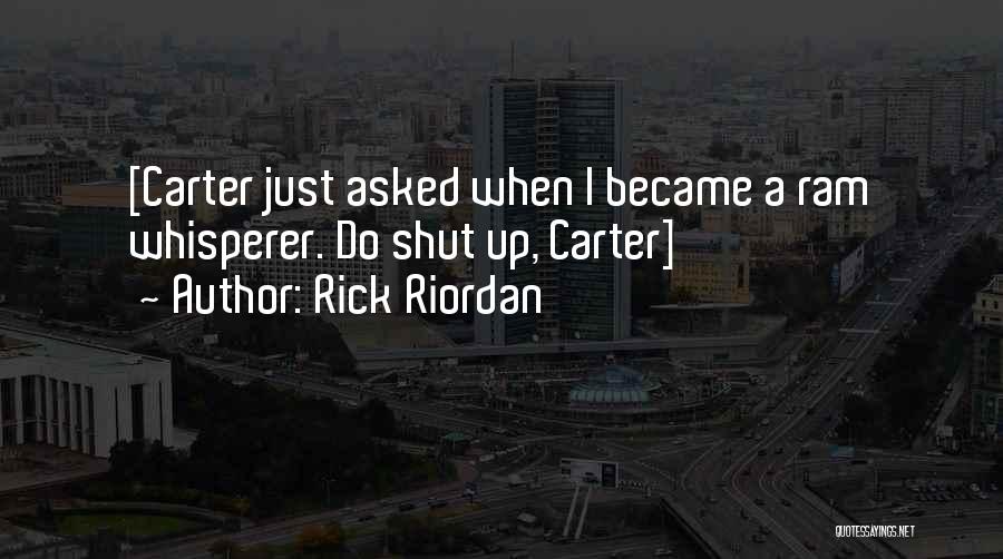 Rick Riordan Quotes: [carter Just Asked When I Became A Ram Whisperer. Do Shut Up, Carter]