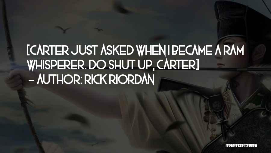 Rick Riordan Quotes: [carter Just Asked When I Became A Ram Whisperer. Do Shut Up, Carter]