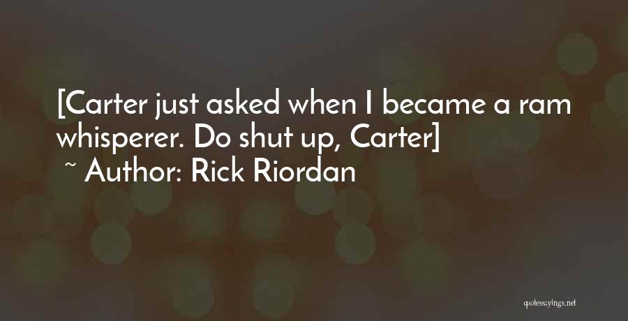 Rick Riordan Quotes: [carter Just Asked When I Became A Ram Whisperer. Do Shut Up, Carter]