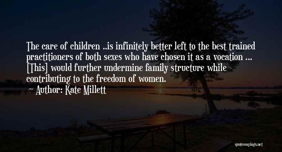 Kate Millett Quotes: The Care Of Children ..is Infinitely Better Left To The Best Trained Practitioners Of Both Sexes Who Have Chosen It