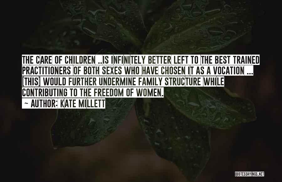 Kate Millett Quotes: The Care Of Children ..is Infinitely Better Left To The Best Trained Practitioners Of Both Sexes Who Have Chosen It