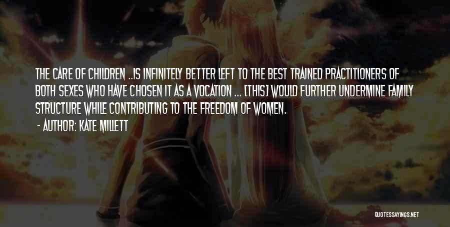 Kate Millett Quotes: The Care Of Children ..is Infinitely Better Left To The Best Trained Practitioners Of Both Sexes Who Have Chosen It