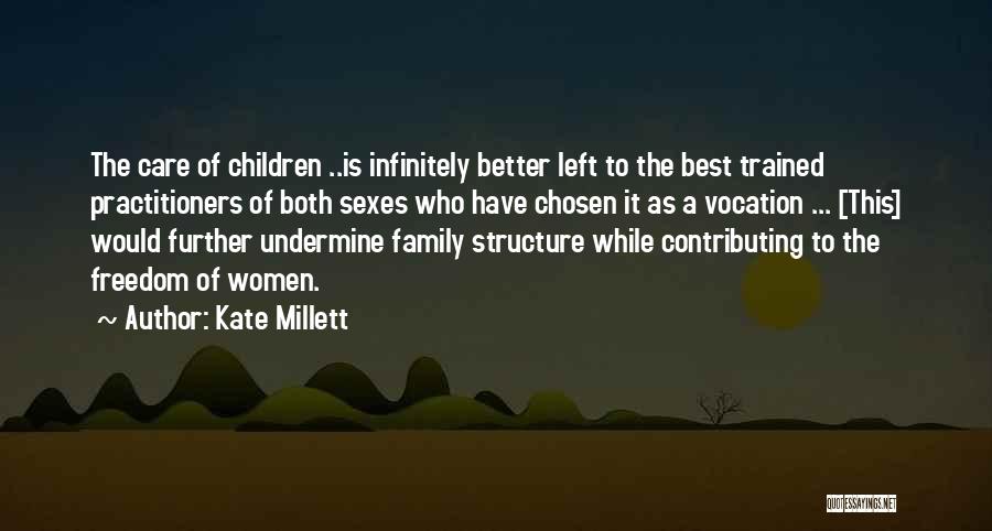 Kate Millett Quotes: The Care Of Children ..is Infinitely Better Left To The Best Trained Practitioners Of Both Sexes Who Have Chosen It