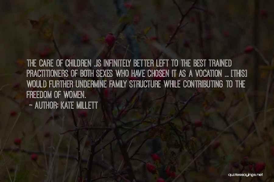 Kate Millett Quotes: The Care Of Children ..is Infinitely Better Left To The Best Trained Practitioners Of Both Sexes Who Have Chosen It