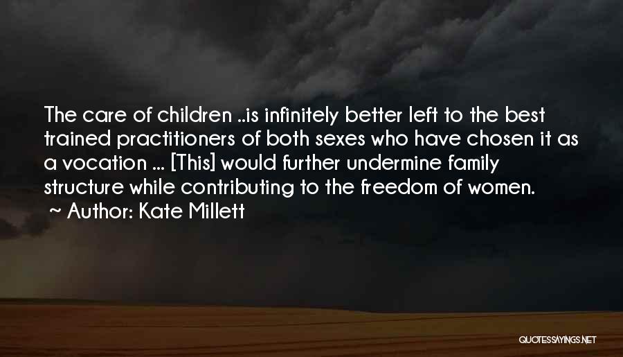 Kate Millett Quotes: The Care Of Children ..is Infinitely Better Left To The Best Trained Practitioners Of Both Sexes Who Have Chosen It