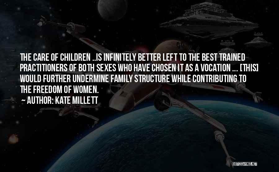 Kate Millett Quotes: The Care Of Children ..is Infinitely Better Left To The Best Trained Practitioners Of Both Sexes Who Have Chosen It