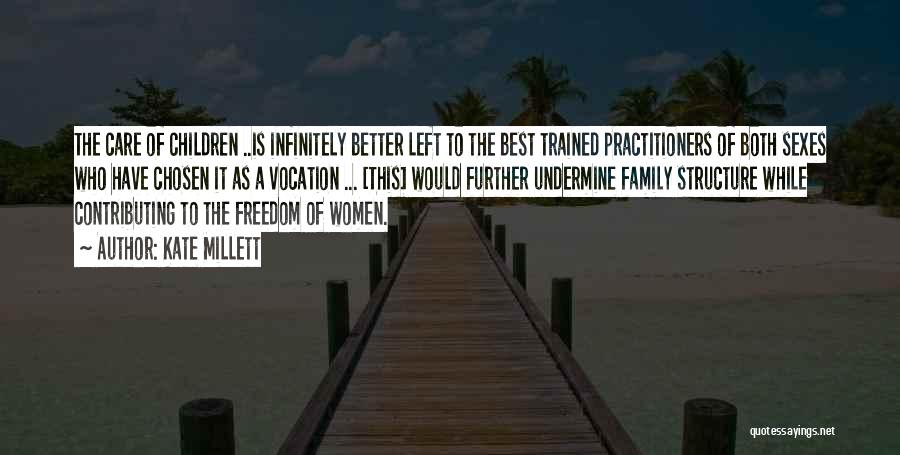 Kate Millett Quotes: The Care Of Children ..is Infinitely Better Left To The Best Trained Practitioners Of Both Sexes Who Have Chosen It