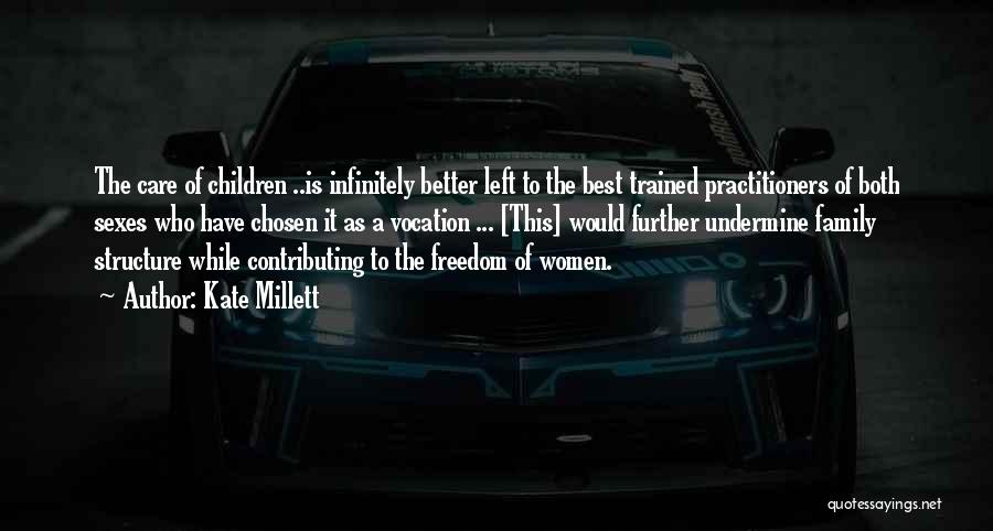 Kate Millett Quotes: The Care Of Children ..is Infinitely Better Left To The Best Trained Practitioners Of Both Sexes Who Have Chosen It