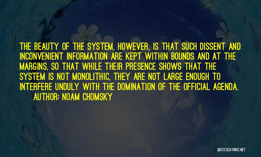 Noam Chomsky Quotes: The Beauty Of The System, However, Is That Such Dissent And Inconvenient Information Are Kept Within Bounds And At The