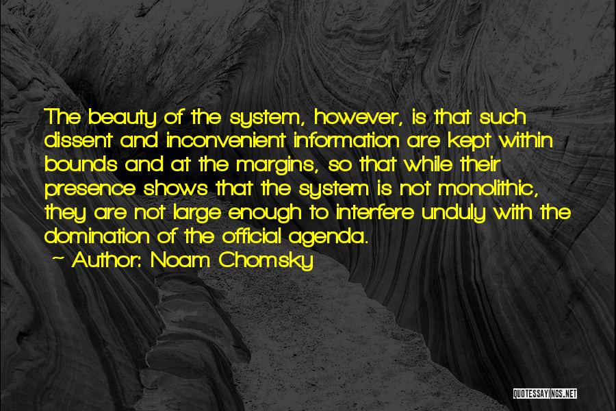 Noam Chomsky Quotes: The Beauty Of The System, However, Is That Such Dissent And Inconvenient Information Are Kept Within Bounds And At The