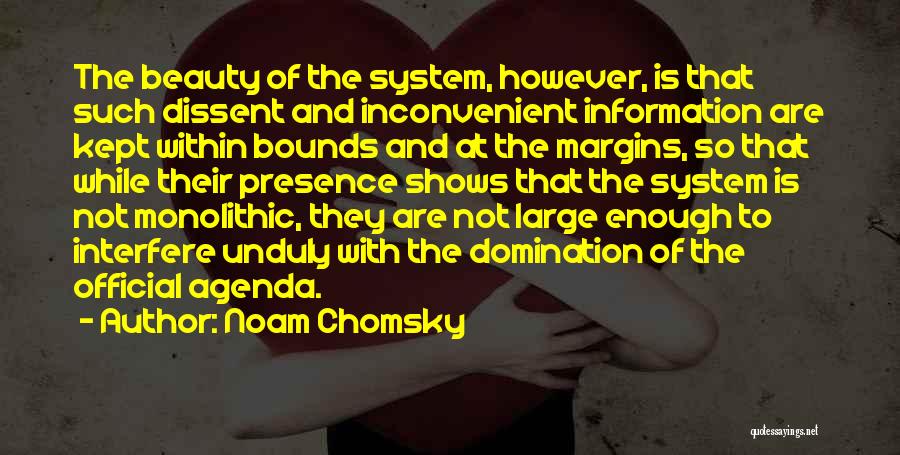 Noam Chomsky Quotes: The Beauty Of The System, However, Is That Such Dissent And Inconvenient Information Are Kept Within Bounds And At The
