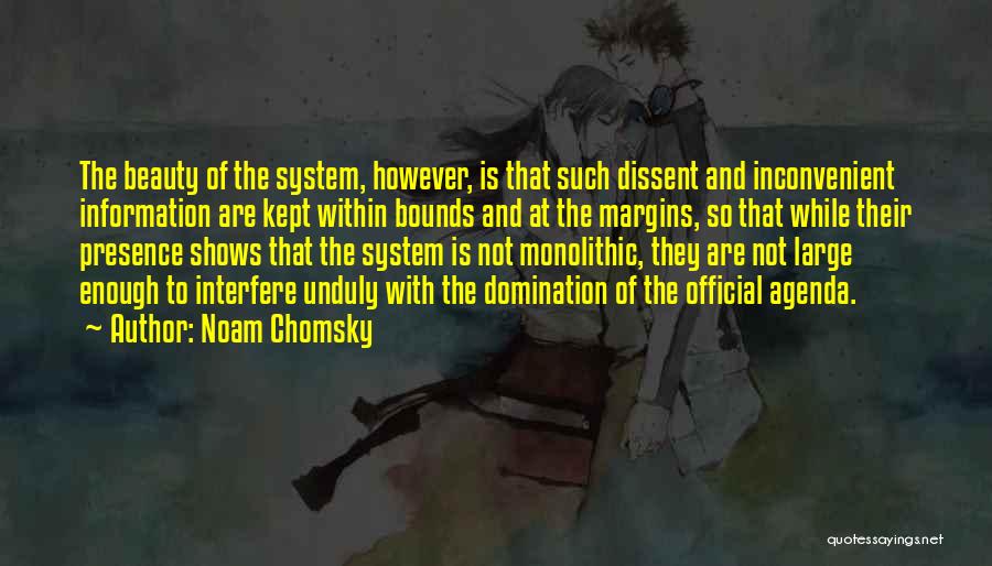 Noam Chomsky Quotes: The Beauty Of The System, However, Is That Such Dissent And Inconvenient Information Are Kept Within Bounds And At The