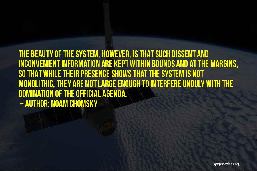 Noam Chomsky Quotes: The Beauty Of The System, However, Is That Such Dissent And Inconvenient Information Are Kept Within Bounds And At The