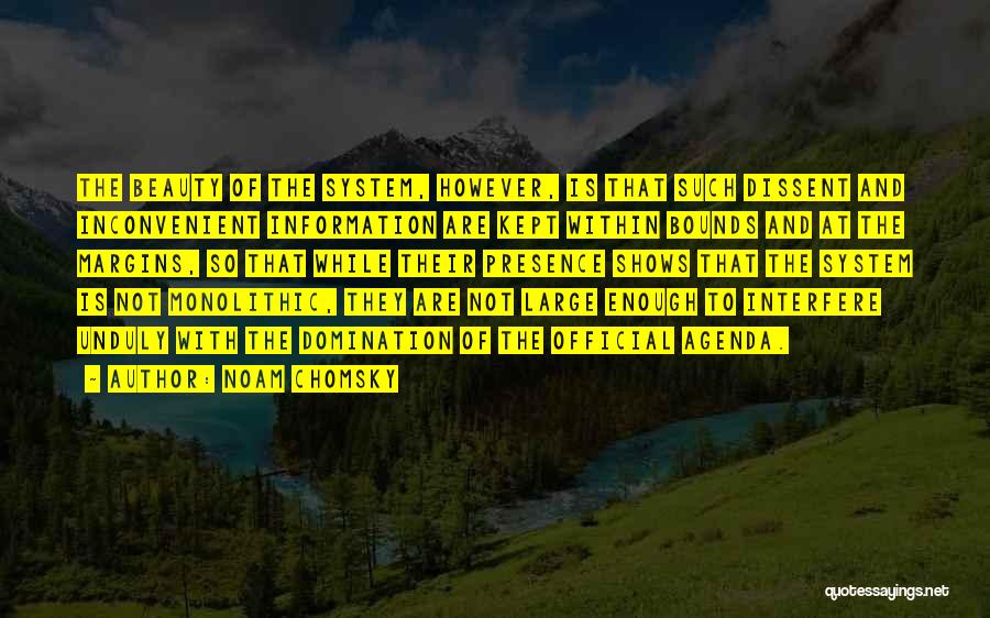 Noam Chomsky Quotes: The Beauty Of The System, However, Is That Such Dissent And Inconvenient Information Are Kept Within Bounds And At The