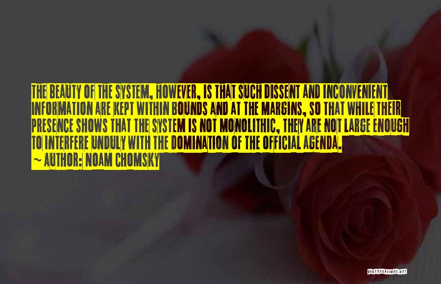 Noam Chomsky Quotes: The Beauty Of The System, However, Is That Such Dissent And Inconvenient Information Are Kept Within Bounds And At The