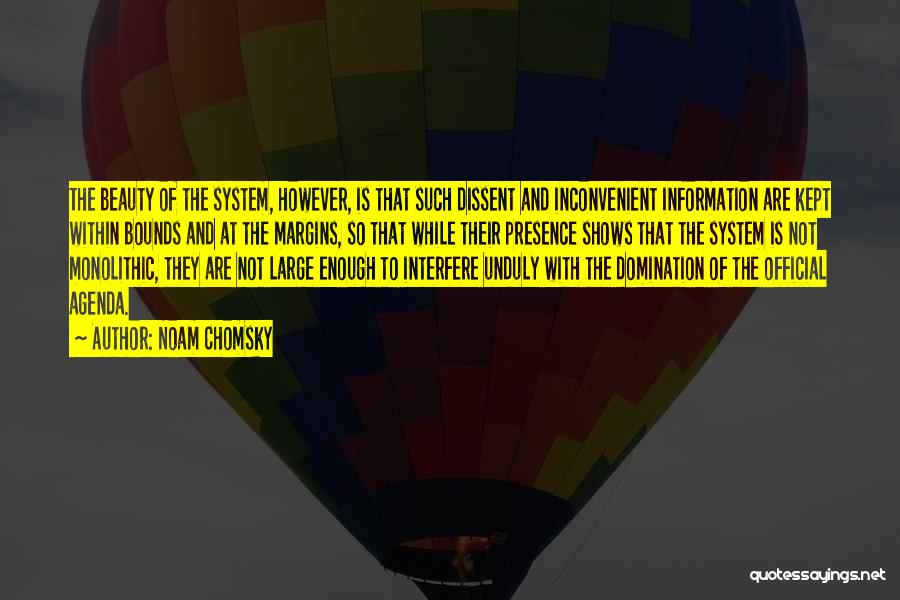 Noam Chomsky Quotes: The Beauty Of The System, However, Is That Such Dissent And Inconvenient Information Are Kept Within Bounds And At The