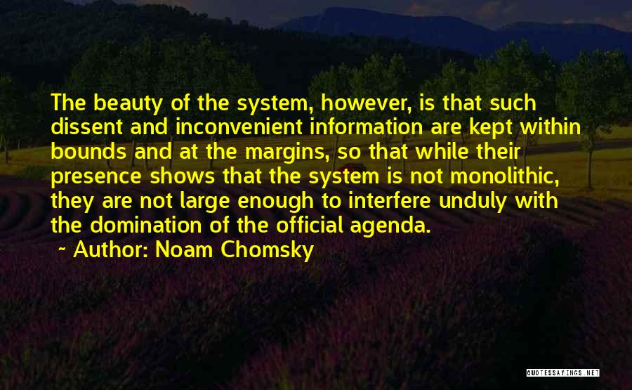 Noam Chomsky Quotes: The Beauty Of The System, However, Is That Such Dissent And Inconvenient Information Are Kept Within Bounds And At The