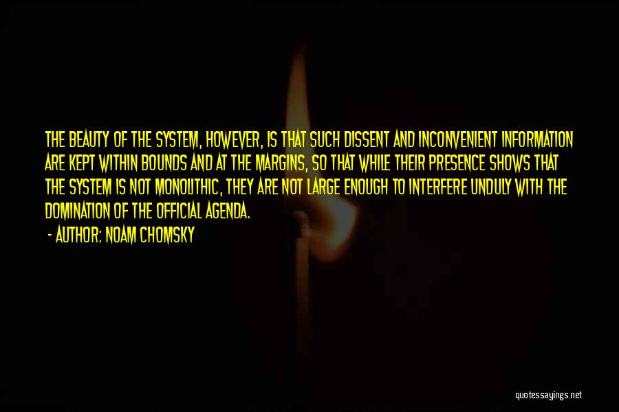 Noam Chomsky Quotes: The Beauty Of The System, However, Is That Such Dissent And Inconvenient Information Are Kept Within Bounds And At The