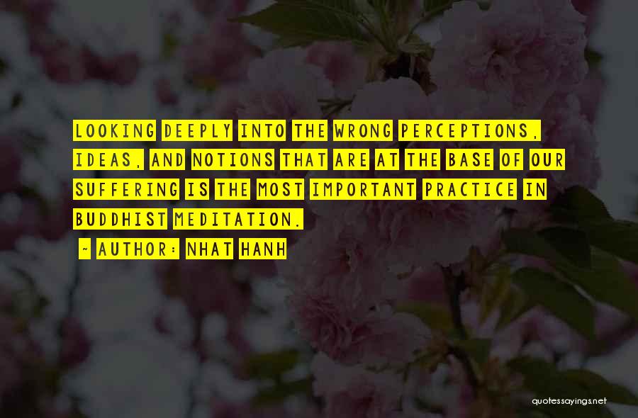 Nhat Hanh Quotes: Looking Deeply Into The Wrong Perceptions, Ideas, And Notions That Are At The Base Of Our Suffering Is The Most