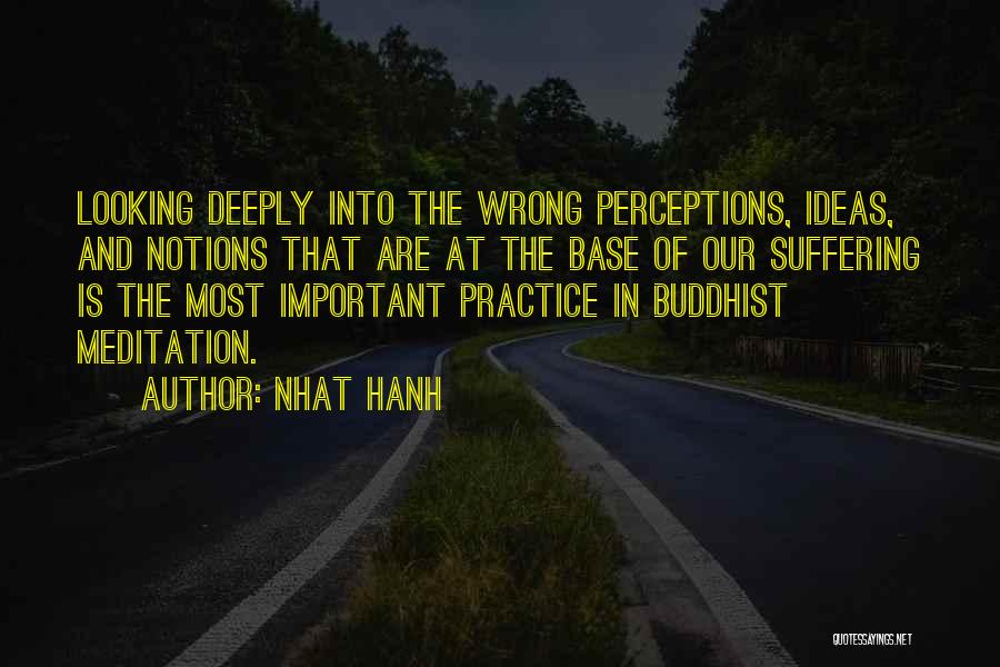 Nhat Hanh Quotes: Looking Deeply Into The Wrong Perceptions, Ideas, And Notions That Are At The Base Of Our Suffering Is The Most
