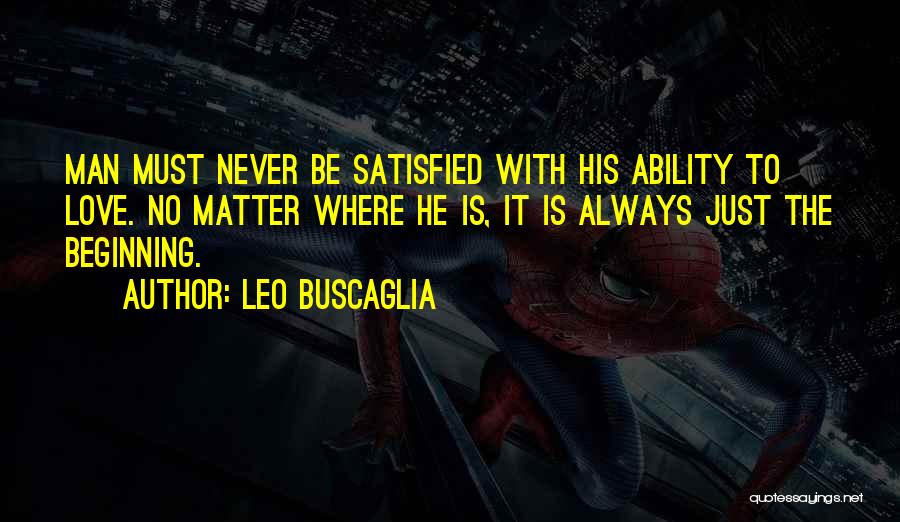 Leo Buscaglia Quotes: Man Must Never Be Satisfied With His Ability To Love. No Matter Where He Is, It Is Always Just The