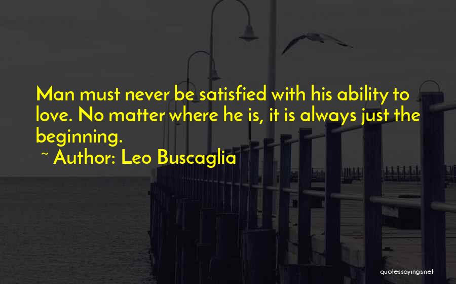 Leo Buscaglia Quotes: Man Must Never Be Satisfied With His Ability To Love. No Matter Where He Is, It Is Always Just The