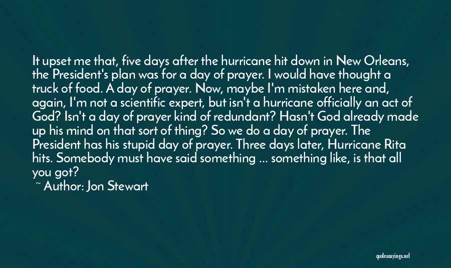 Jon Stewart Quotes: It Upset Me That, Five Days After The Hurricane Hit Down In New Orleans, The President's Plan Was For A