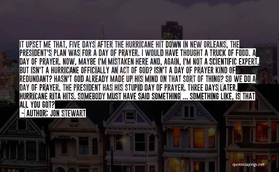 Jon Stewart Quotes: It Upset Me That, Five Days After The Hurricane Hit Down In New Orleans, The President's Plan Was For A