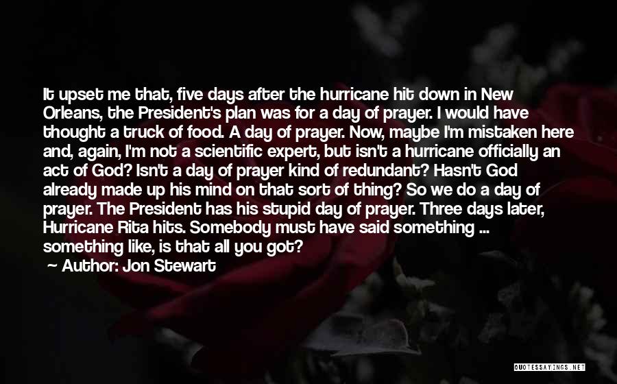 Jon Stewart Quotes: It Upset Me That, Five Days After The Hurricane Hit Down In New Orleans, The President's Plan Was For A